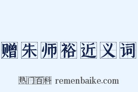 赠朱师裕近义词是什么意思的图片